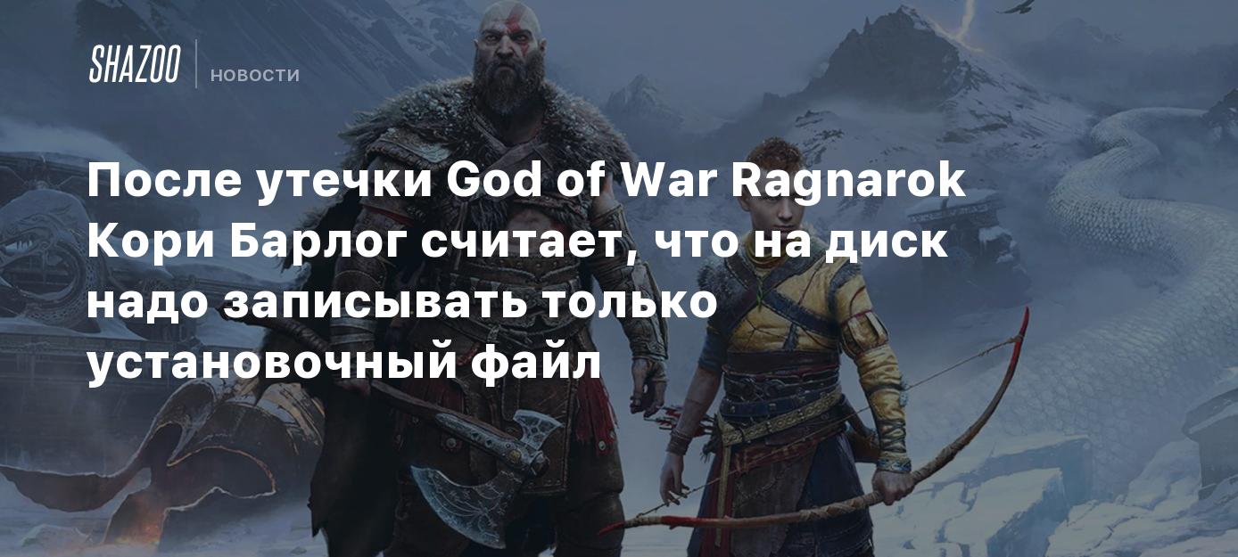 После утечки God of War Ragnarok Кори Барлог считает, что на диск надо  записывать только установочный файл - Shazoo