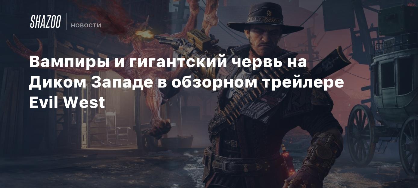 Вампиры и гигантский червь на Диком Западе в обзорном трейлере Evil West -  Shazoo