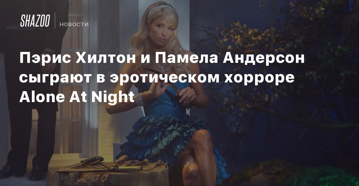 Пэрис Хилтон и Памела Андерсон сыграют в эротическом хорроре Alone At Night  - Shazoo