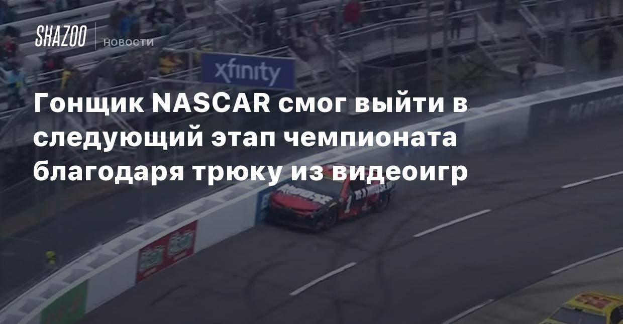 Гонщик NASCAR смог выйти в следующий этап чемпионата благодаря трюку из  видеоигр - Shazoo