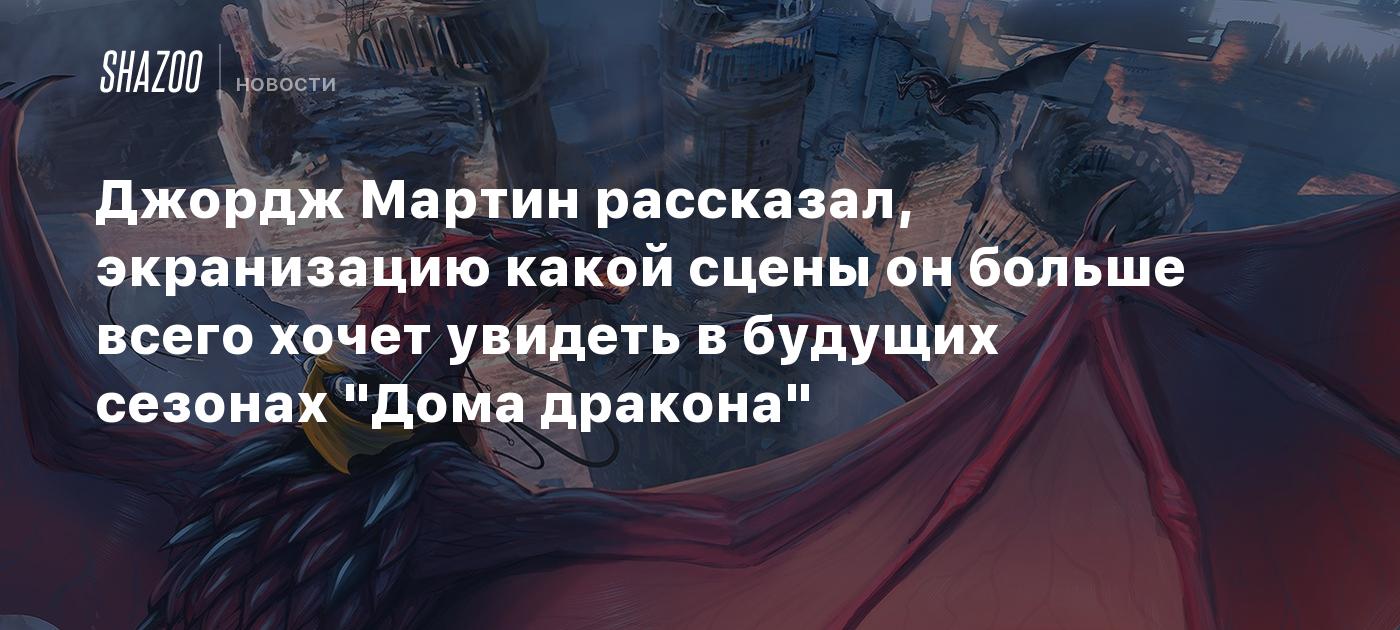 Джордж Мартин рассказал, экранизацию какой сцены он больше всего хочет  увидеть в будущих сезонах 