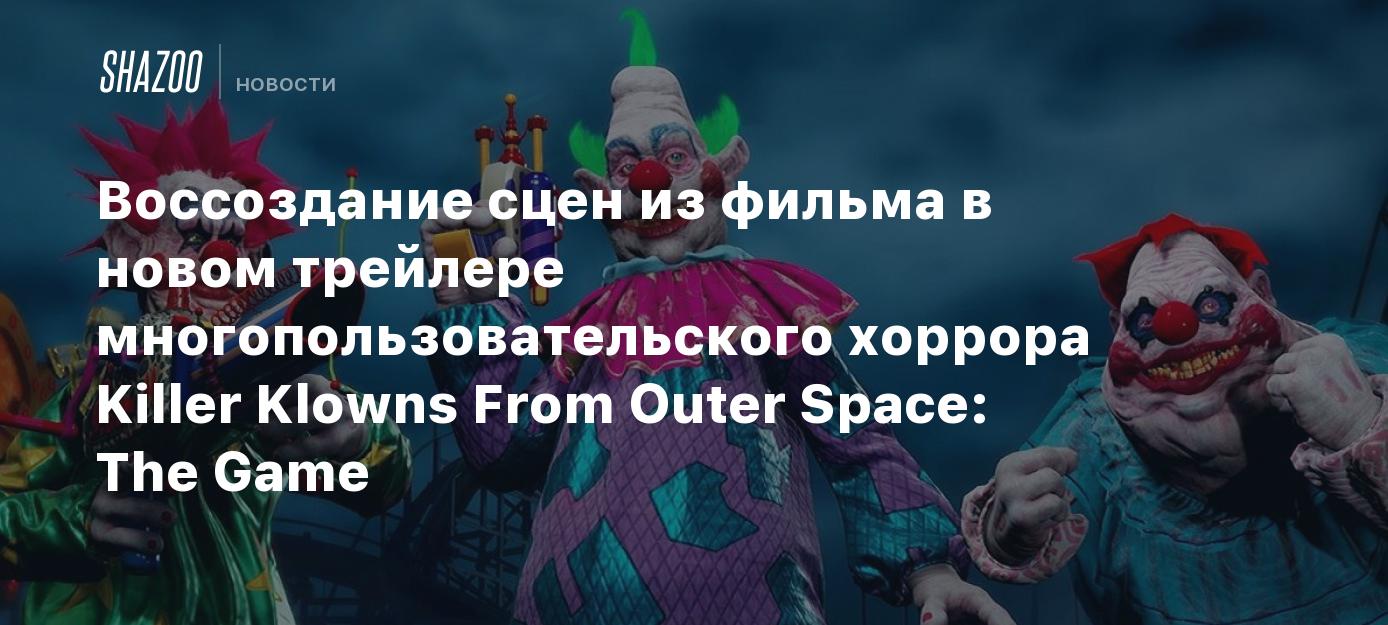 Воссоздание сцен из фильма в новом трейлере многопользовательского хоррора  Killer Klowns From Outer Space: The Game - Shazoo