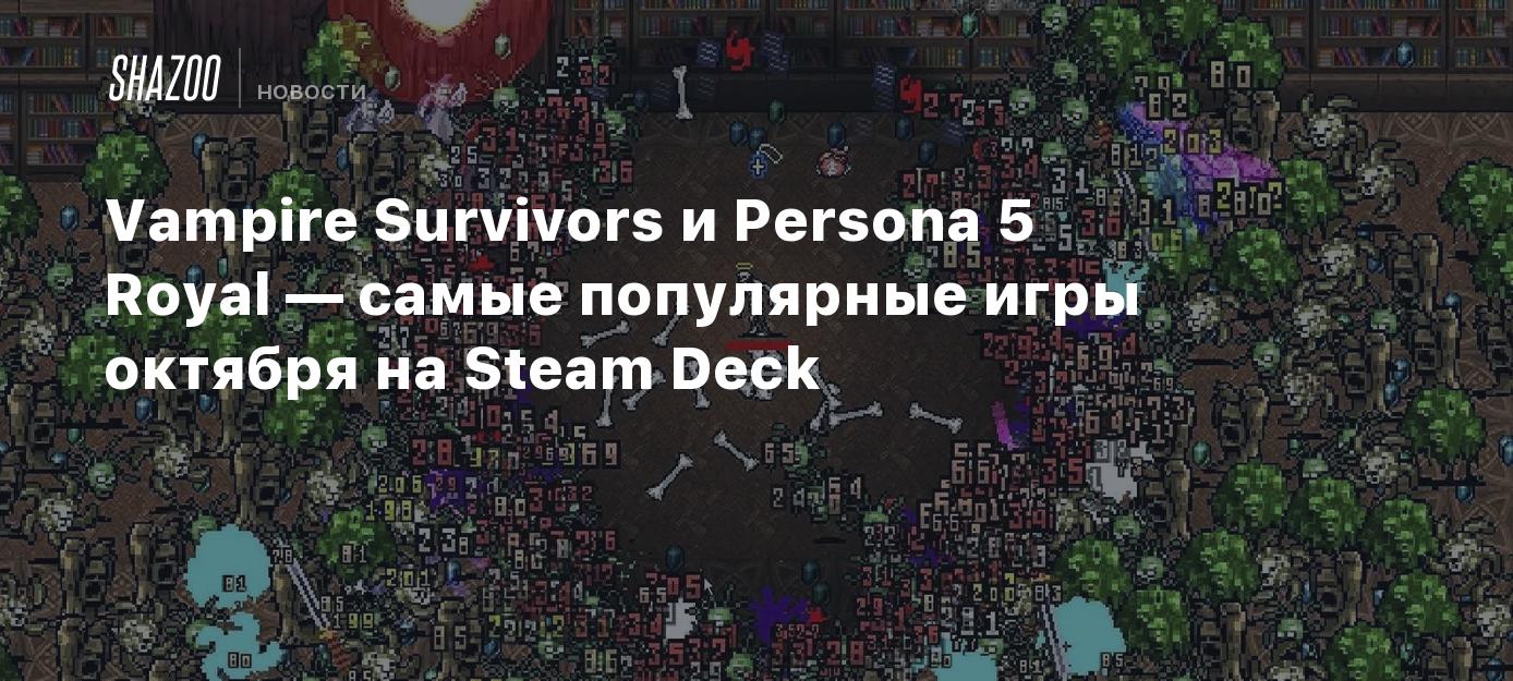 Vampire Survivors и Persona 5 Royal — самые популярные игры октября на  Steam Deck - Shazoo