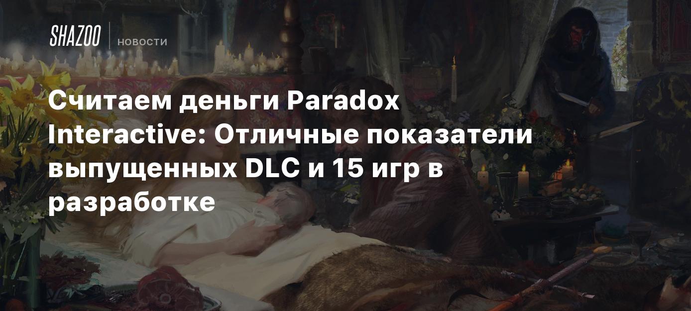 Считаем деньги Paradox Interactive: Отличные показатели выпущенных DLC и 15  игр в разработке - Shazoo