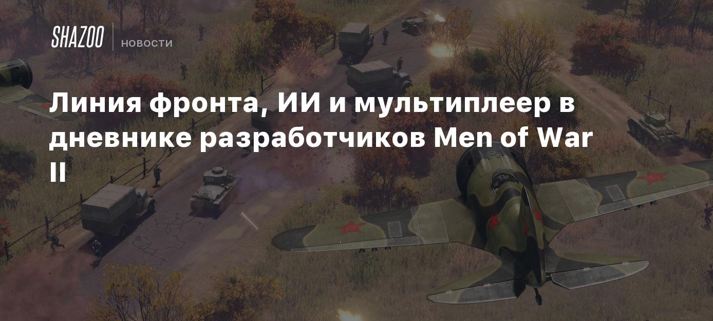 Линия фронта, ИИ и мультиплеер в дневнике разработчиков Men of War II -  Shazoo