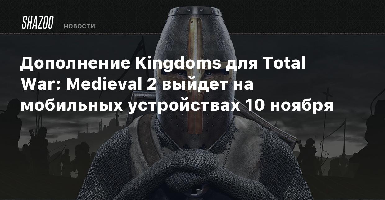 Дополнение Kingdoms для Total War: Medieval 2 выйдет на мобильных  устройствах 10 ноября - Shazoo