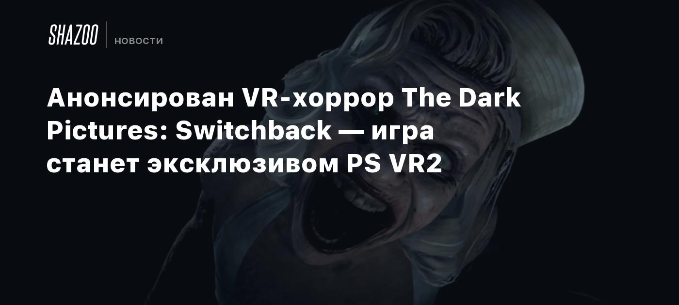 Анонсирован VR-хоррор The Dark Pictures: Switchback — игра станет  эксклюзивом PS VR2 - Shazoo