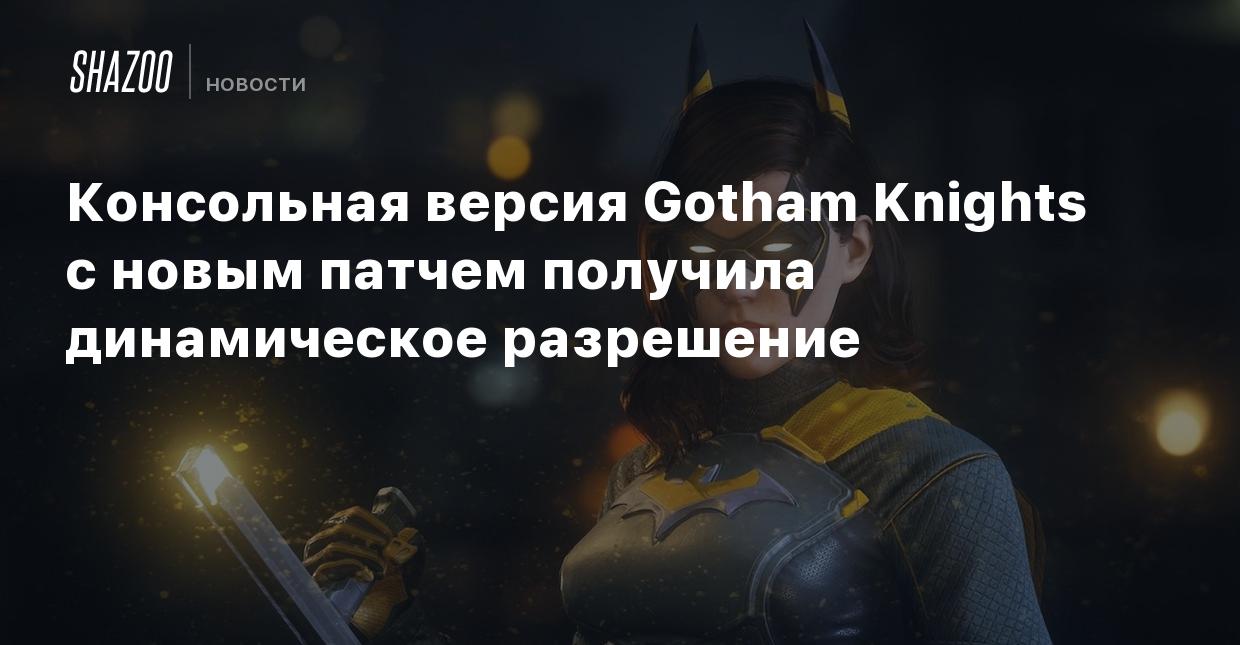 Консольная версия Gotham Knights с новым патчем получила динамическое  разрешение - Shazoo