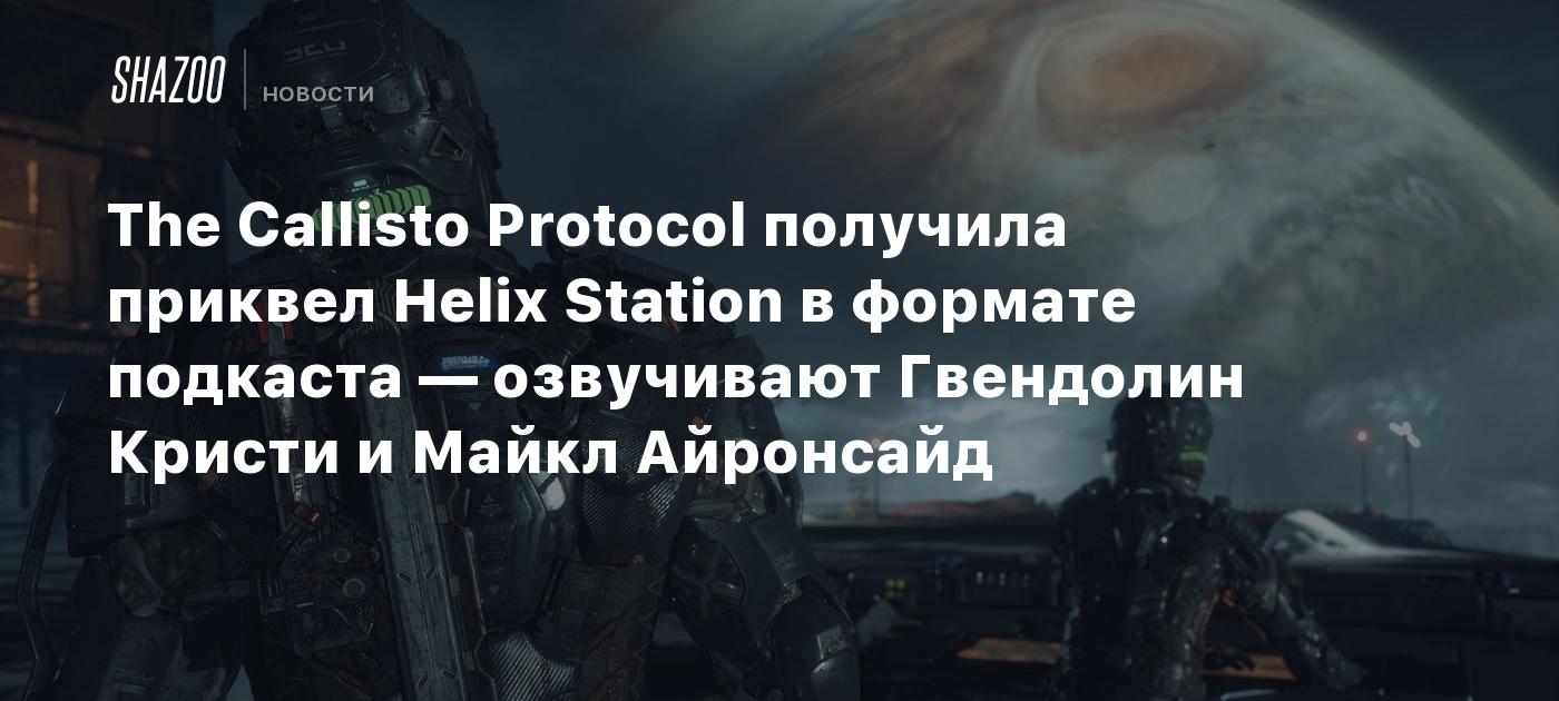 The Callisto Protocol получила приквел Helix Station в формате подкаста —  озвучивают Гвендолин Кристи и Майкл Айронсайд - Shazoo