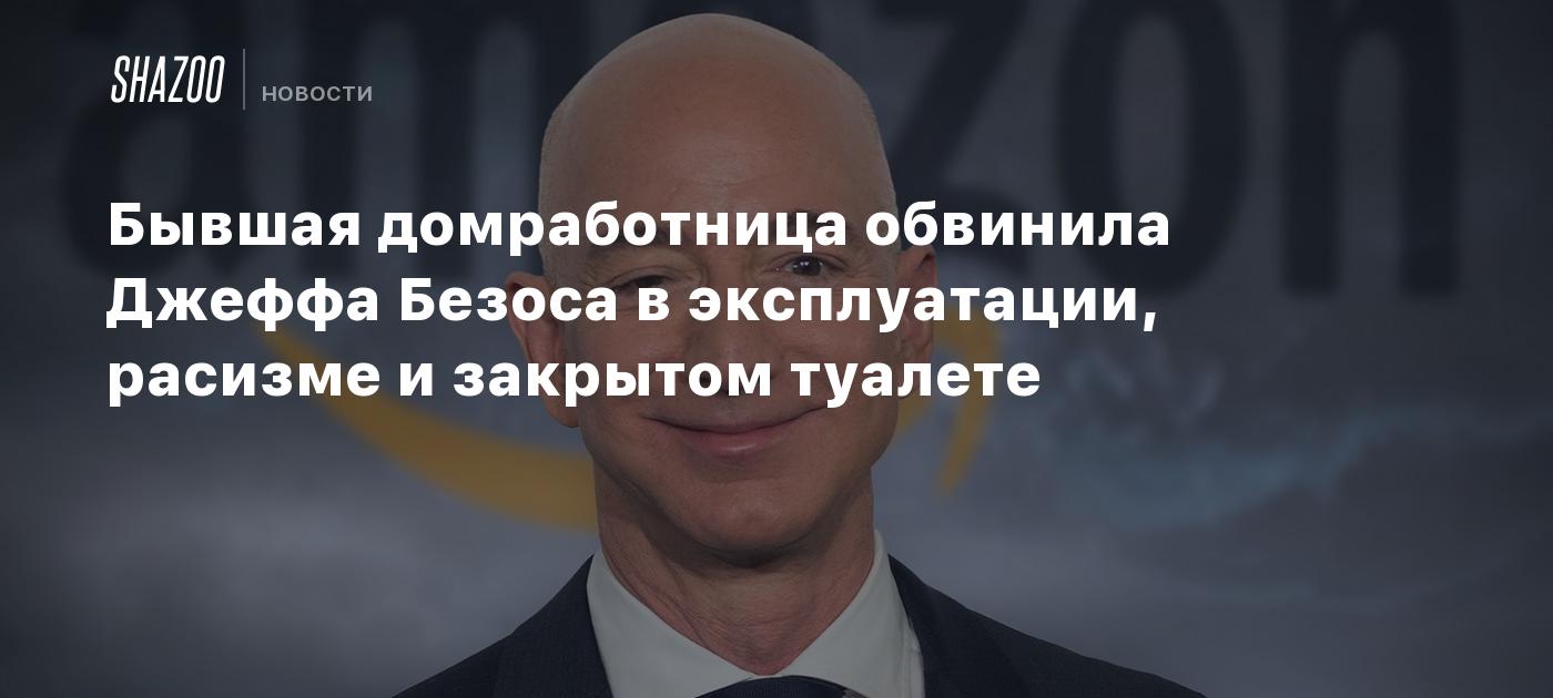 Бывшая домработница обвинила Джеффа Безоса в эксплуатации, расизме и  закрытом туалете - Shazoo