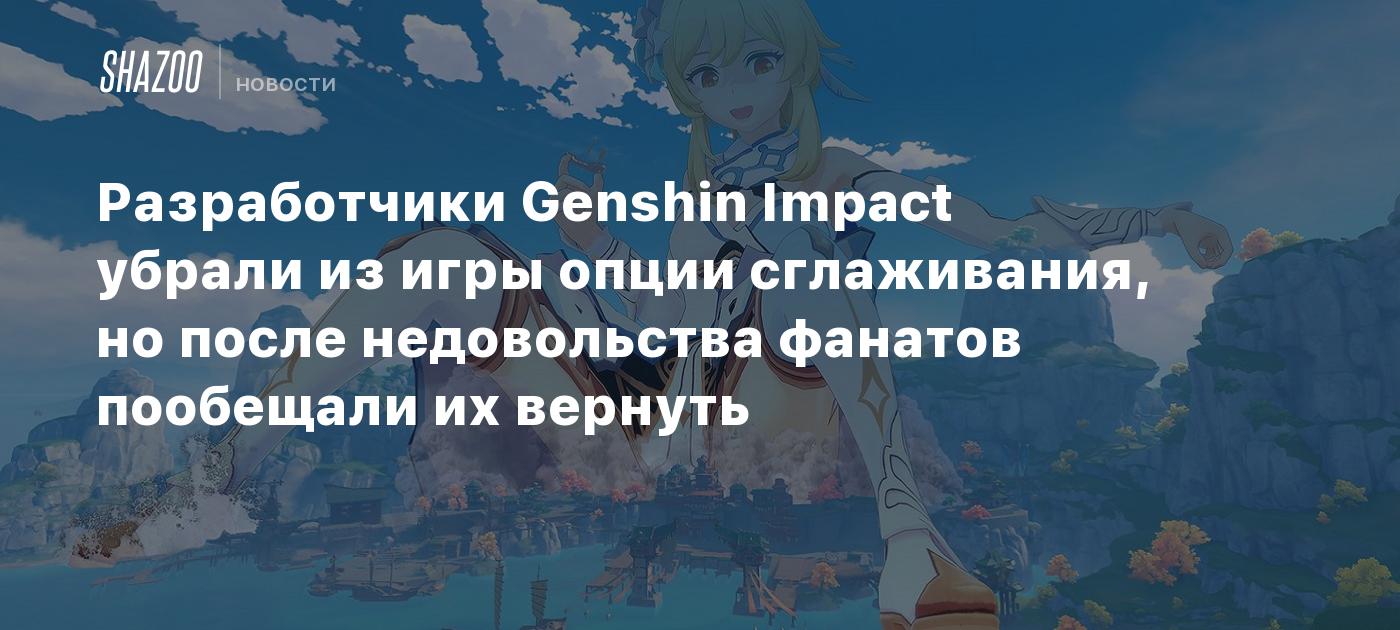 Разработчики Genshin Impact убрали из игры опции сглаживания, но после  недовольства фанатов пообещали их вернуть - Shazoo