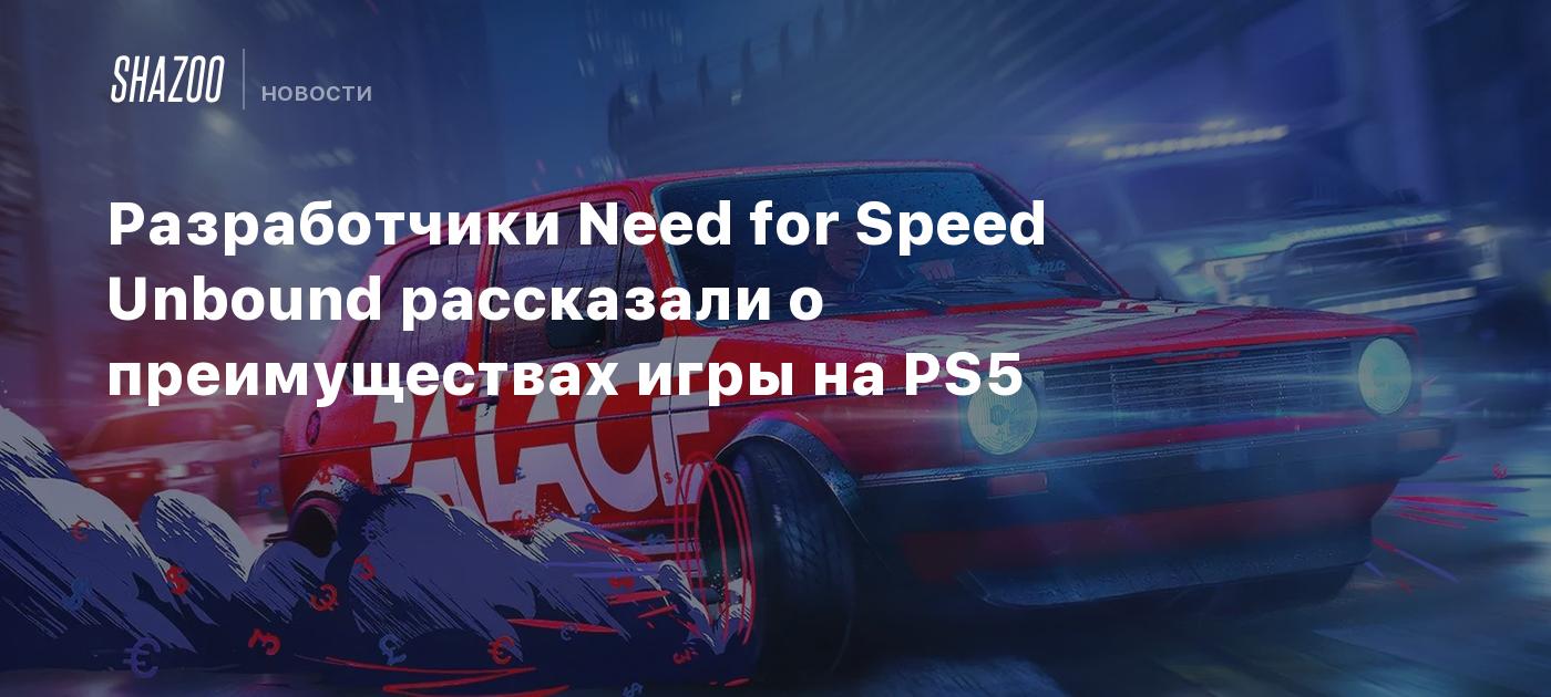 Разработчики Need for Speed Unbound рассказали о преимуществах игры на PS5  - Shazoo