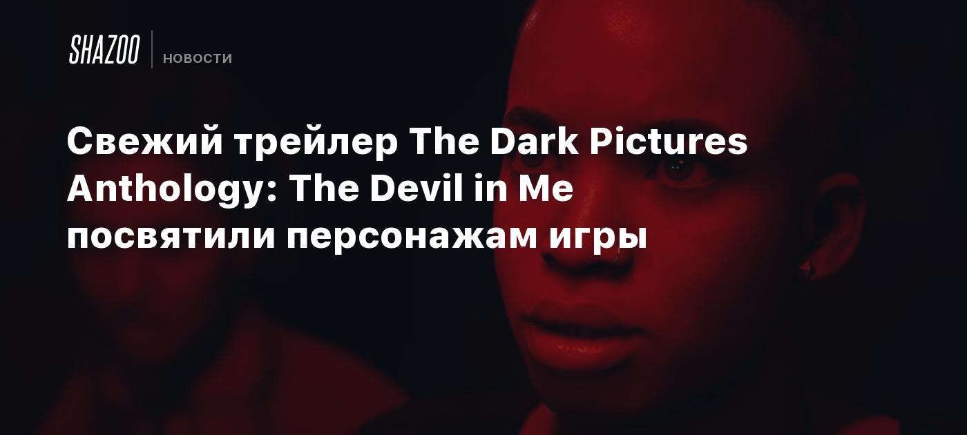 Свежий трейлер The Dark Pictures Anthology: The Devil in Me посвятили  персонажам игры - Shazoo