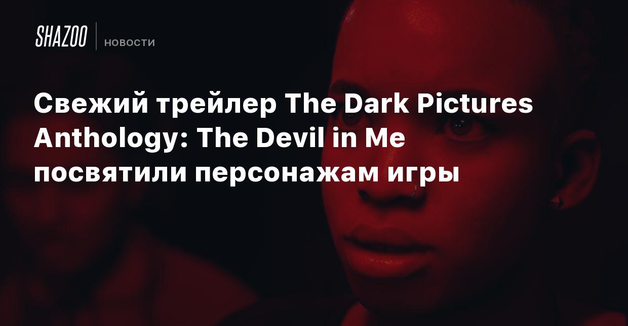 Свежий трейлер The Dark Pictures Anthology: The Devil in Me посвятили  персонажам игры - Shazoo