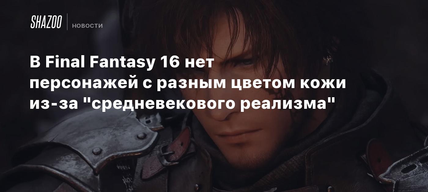 В Final Fantasy 16 нет персонажей с разным цветом кожи из-за  