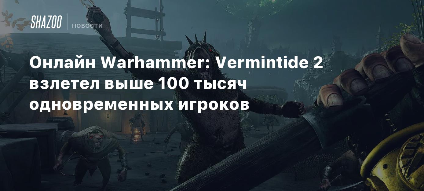 Онлайн Warhammer: Vermintide 2 взлетел выше 100 тысяч одновременных игроков  - Shazoo