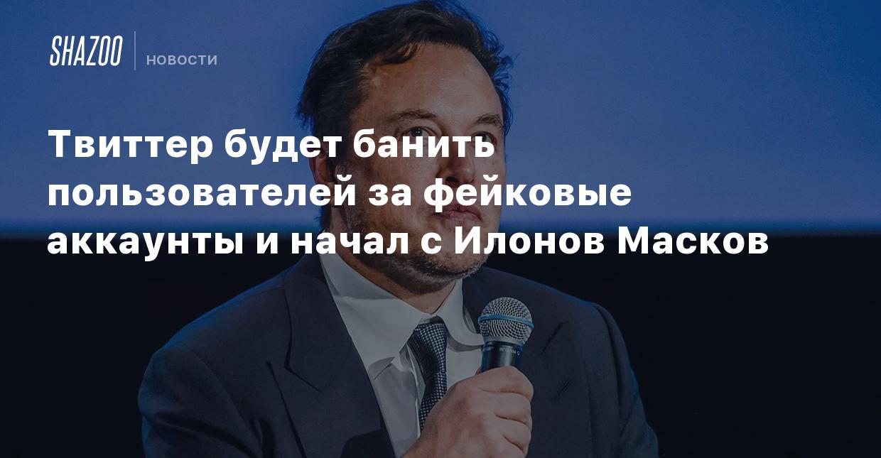 Твиттер будет банить пользователей за фейковые аккаунты и начал с Илонов  Масков - Shazoo