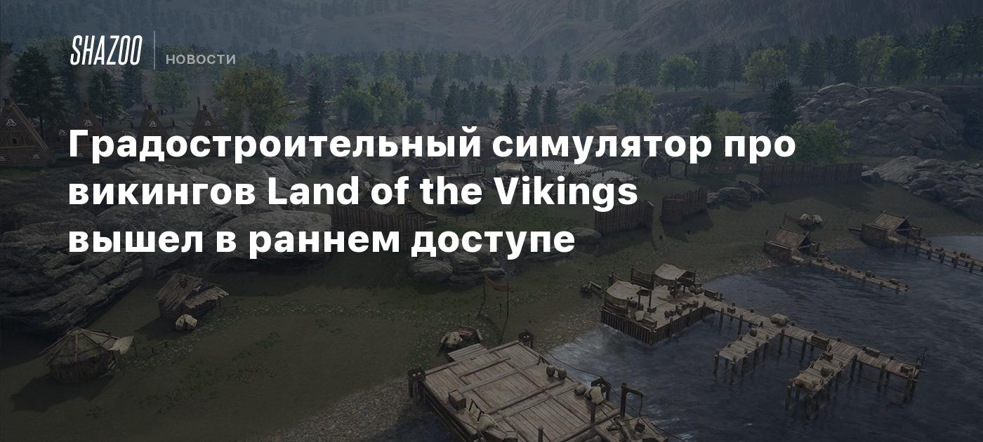 Градостроительный симулятор про викингов Land of the Vikings вышел в раннем  доступе - Shazoo