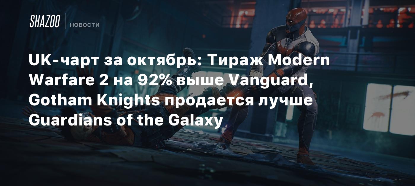 UK-чарт за октябрь: Тираж Modern Warfare 2 на 92% выше Vanguard, Gotham  Knights продается лучше Guardians of the Galaxy - Shazoo