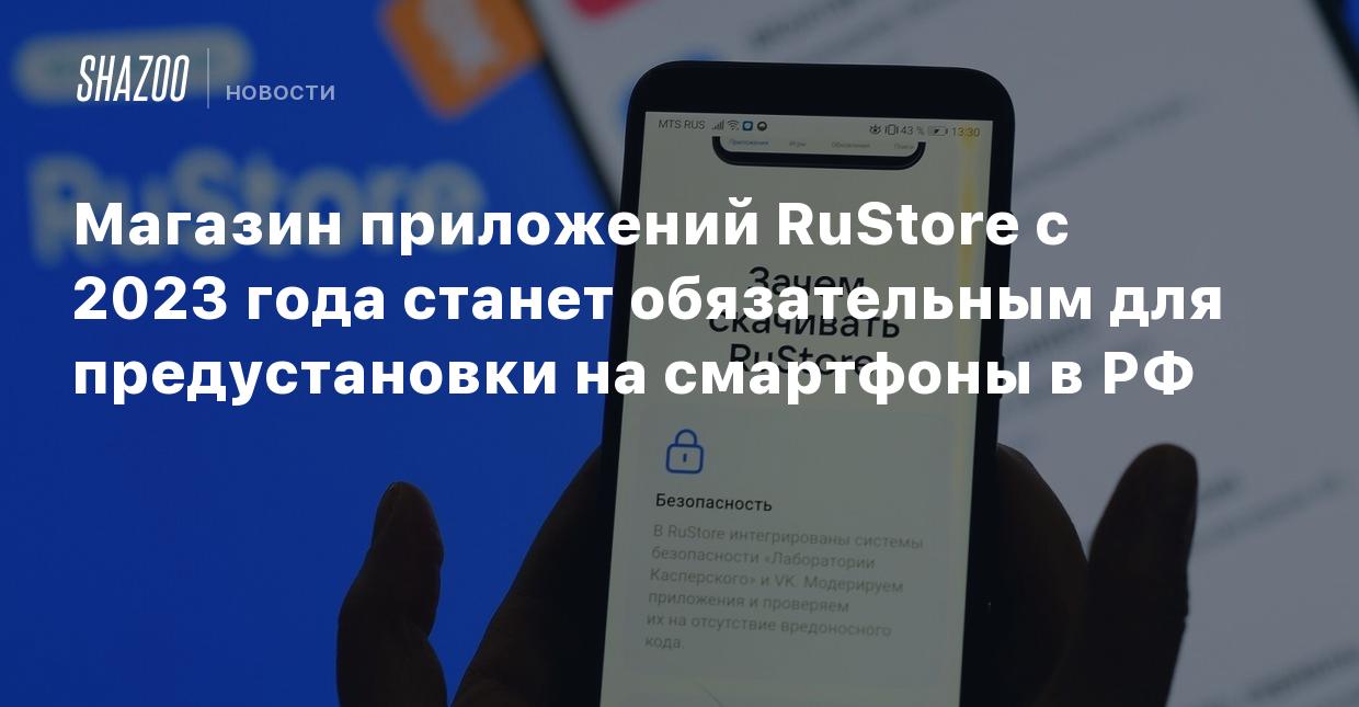 Магазин приложений RuStore с 2023 года станет обязательным для  предустановки на смартфоны в РФ - Shazoo