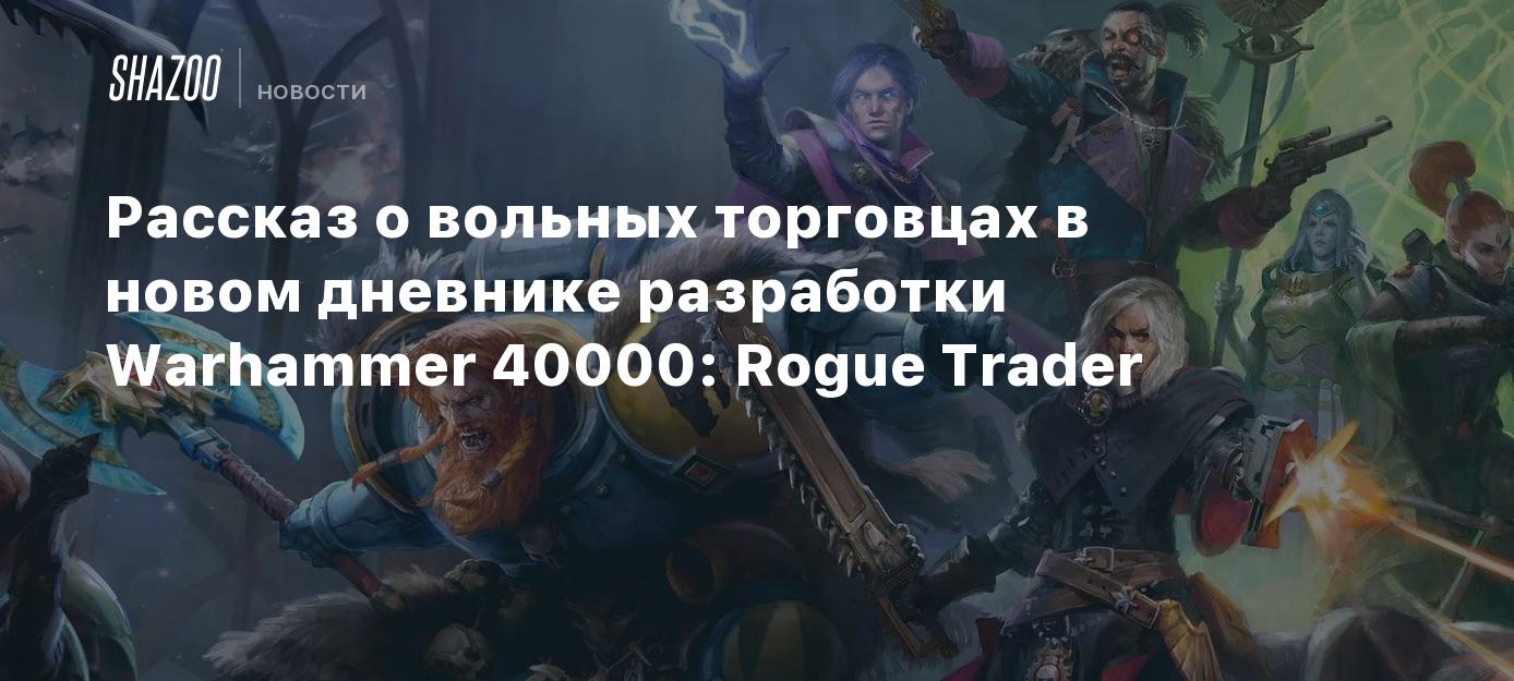 Рассказ о вольных торговцах в новом дневнике разработки Warhammer 40000:  Rogue Trader - Shazoo