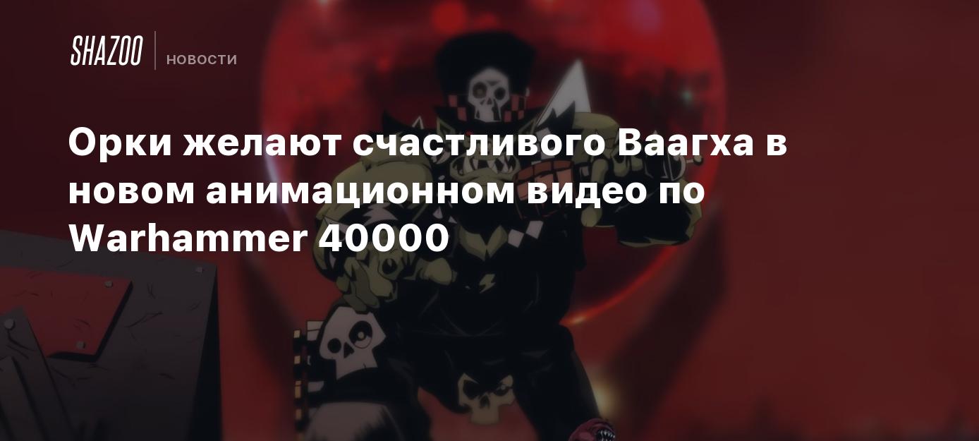 Орки желают счастливого Ваагха в новом анимационном видео по Warhammer  40000 - Shazoo