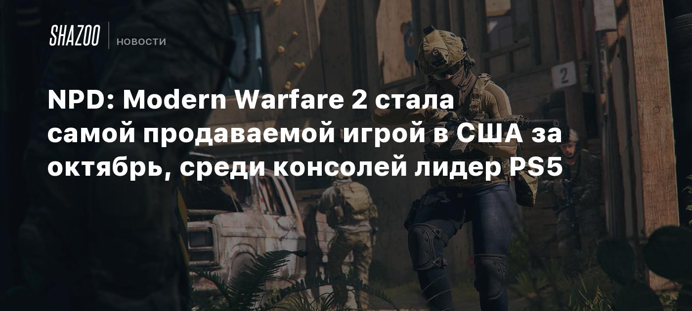 NPD: Modern Warfare 2 стала самой продаваемой игрой в США за октябрь, среди  консолей лидер PS5 - Shazoo