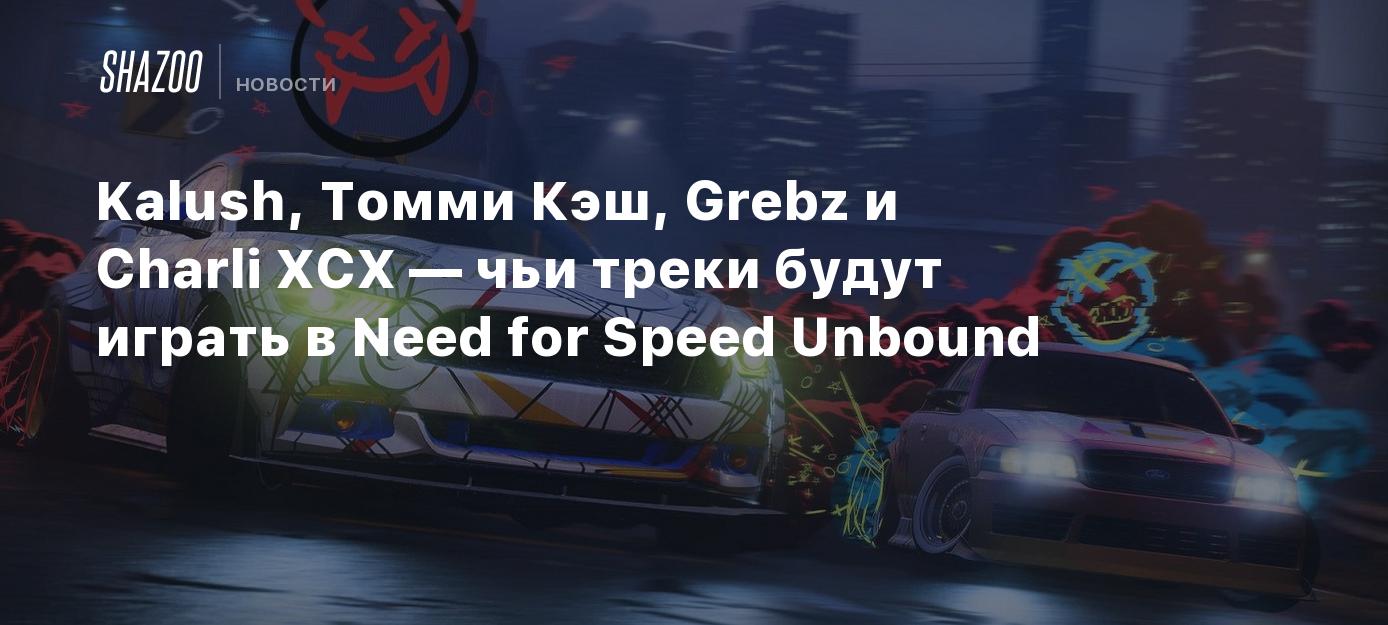 Kalush, Томми Кэш, Grebz и Charli XCX — чьи треки будут играть в Need for  Speed Unbound - Shazoo