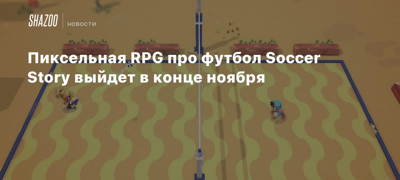 Пиксельная RPG про футбол Soccer Story выйдет в конце ноября - Shazoo