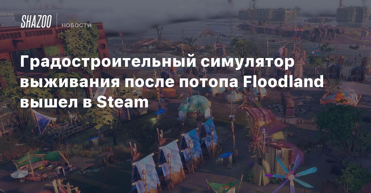 Градостроительный симулятор выживания после потопа Floodland вышел в Steam  - Shazoo