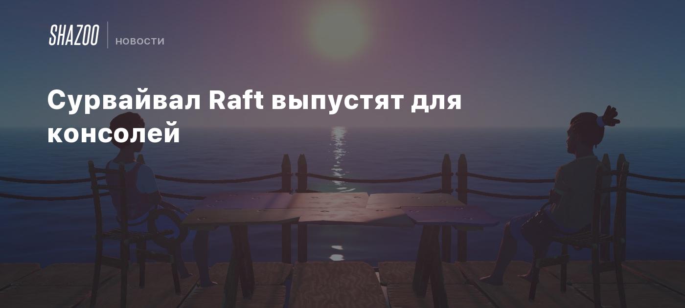 Сурвайвал Raft выпустят для консолей - Shazoo