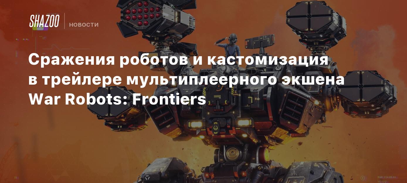 Сражения роботов и кастомизация в трейлере мультиплеерного экшена War  Robots: Frontiers - Shazoo