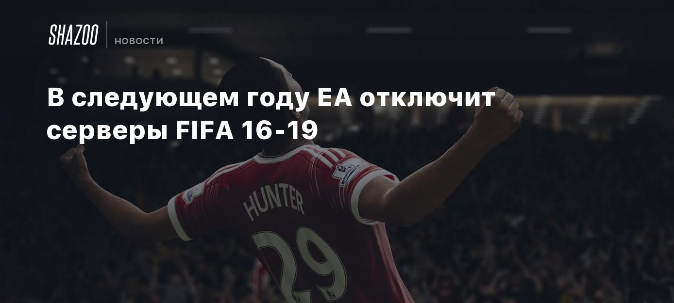 В следующем году EA отключит серверы FIFA 16-19 - Shazoo