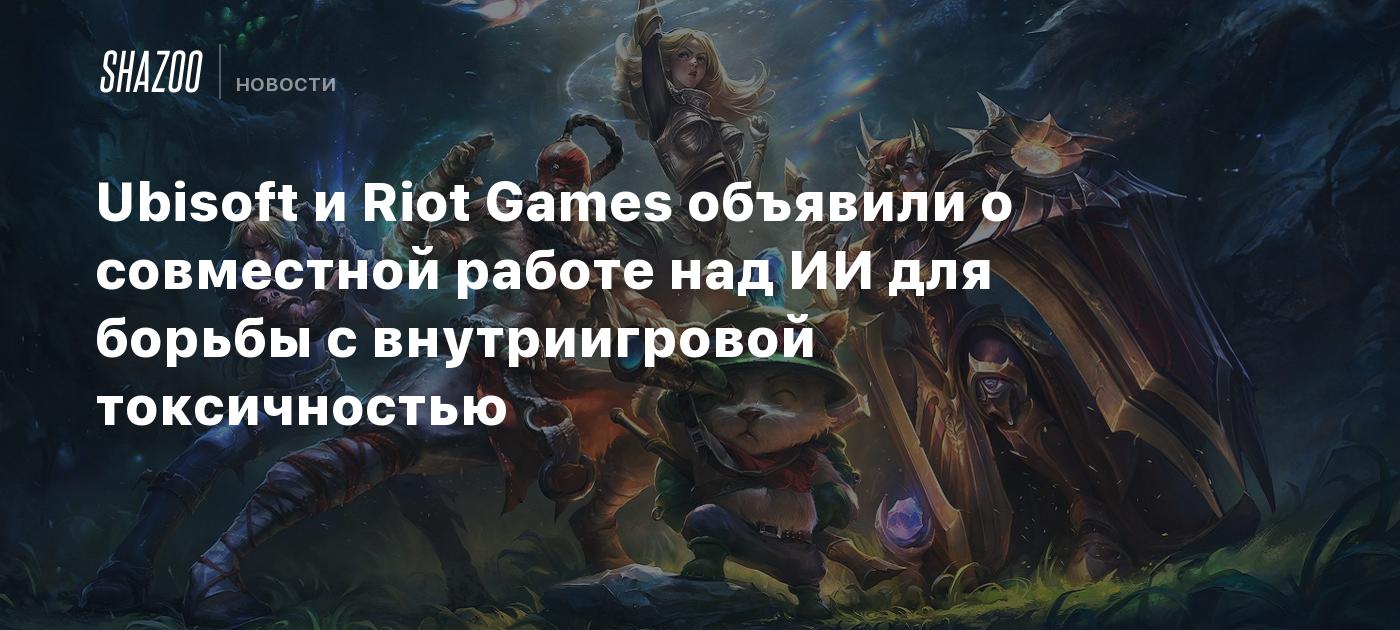 Ubisoft и Riot Games объявили о совместной работе над ИИ для борьбы с  внутриигровой токсичностью - Shazoo