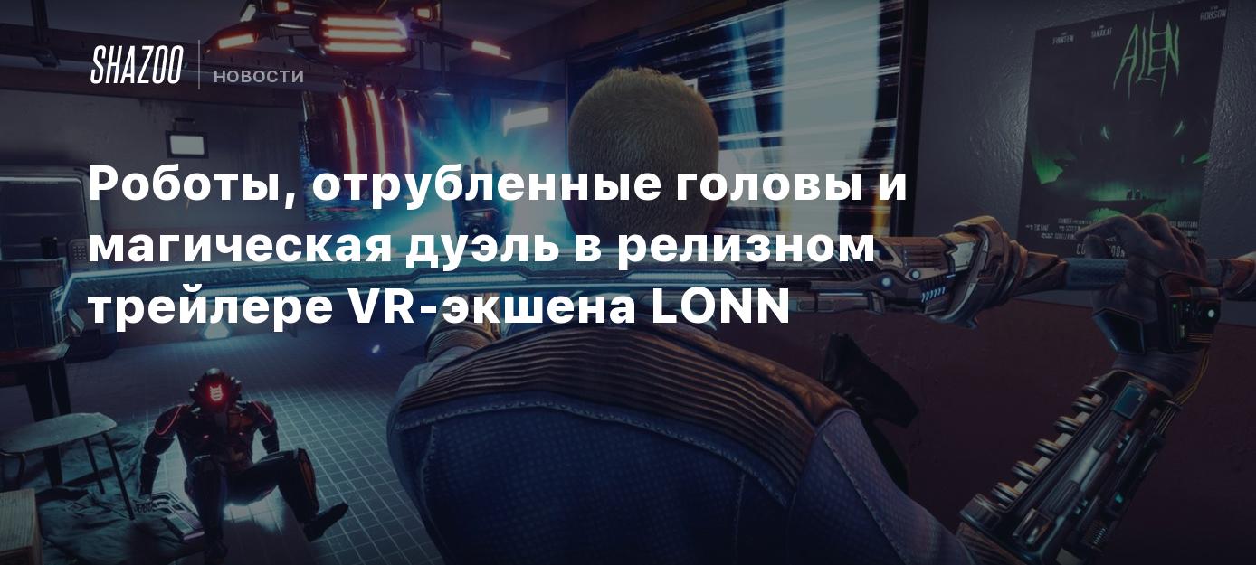 Роботы, отрубленные головы и магическая дуэль в релизном трейлере VR-экшена  LONN - Shazoo