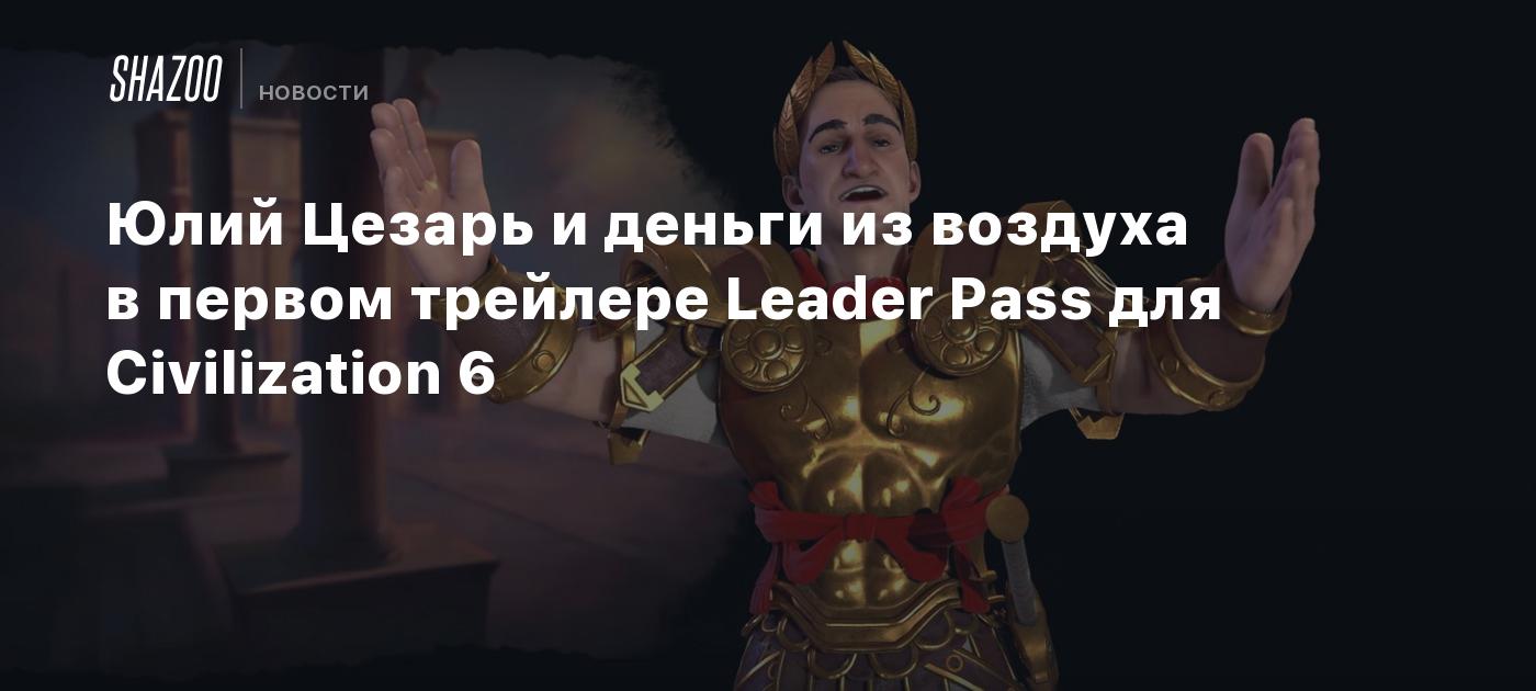 Юлий Цезарь и деньги из воздуха в первом трейлере Leader Pass для  Civilization 6 - Shazoo