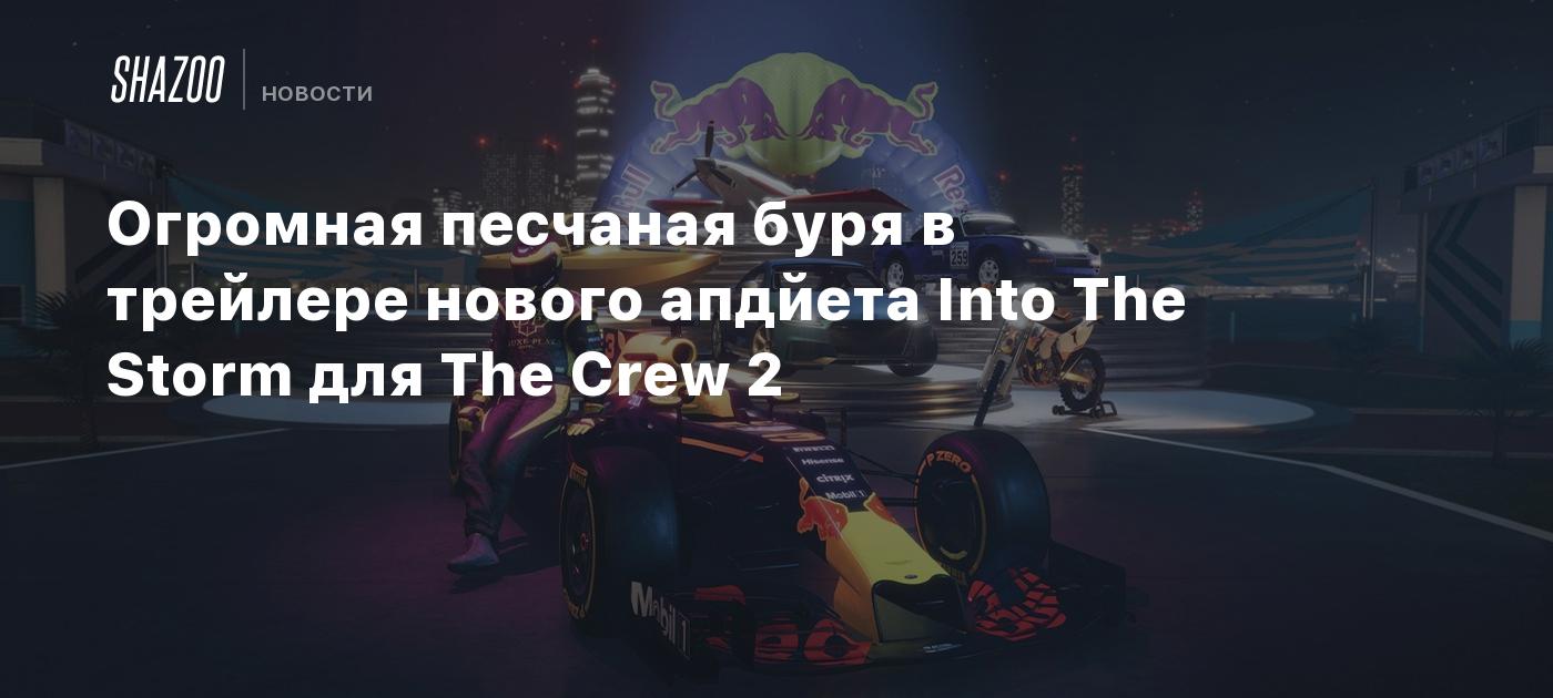 Огромная песчаная буря в трейлере нового апдейта Into The Storm для The  Crew 2 - Shazoo