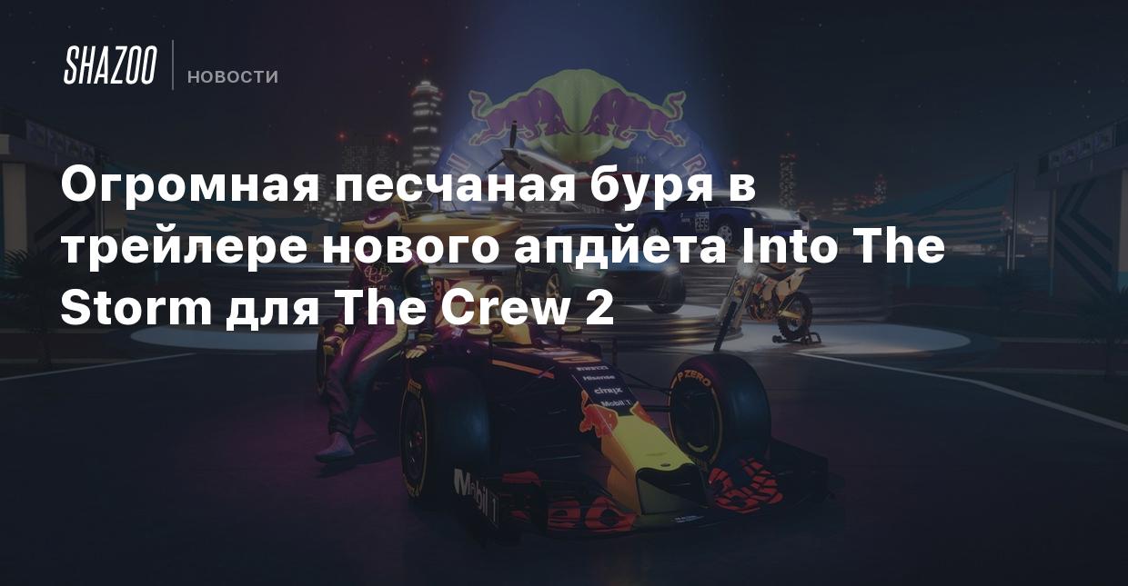 Огромная песчаная буря в трейлере нового апдейта Into The Storm для The  Crew 2 - Shazoo