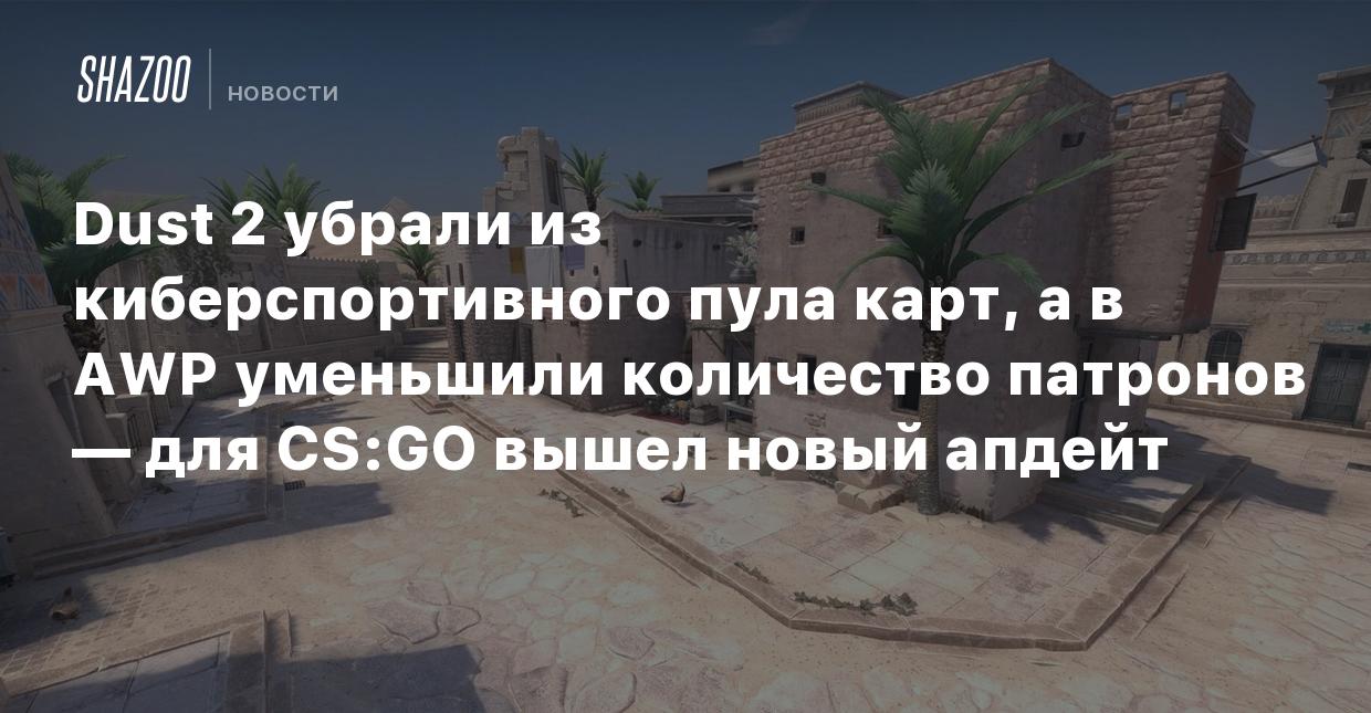 Dust 2 убрали из киберспортивного пула карт, а в AWP уменьшили количество  патронов — для CS:GO вышел новый апдейт - Shazoo