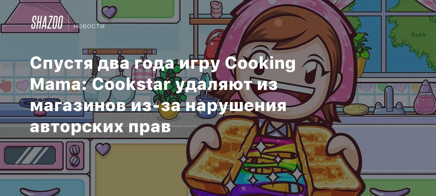 Спустя два года игру Cooking Mama: Cookstar удаляют из магазинов из-за  нарушения авторских прав - Shazoo