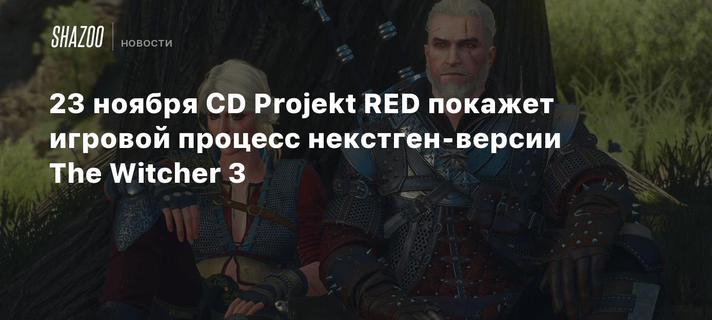 23 ноября CD Projekt RED покажет игровой процесс некстген-версии The  Witcher 3 - Shazoo