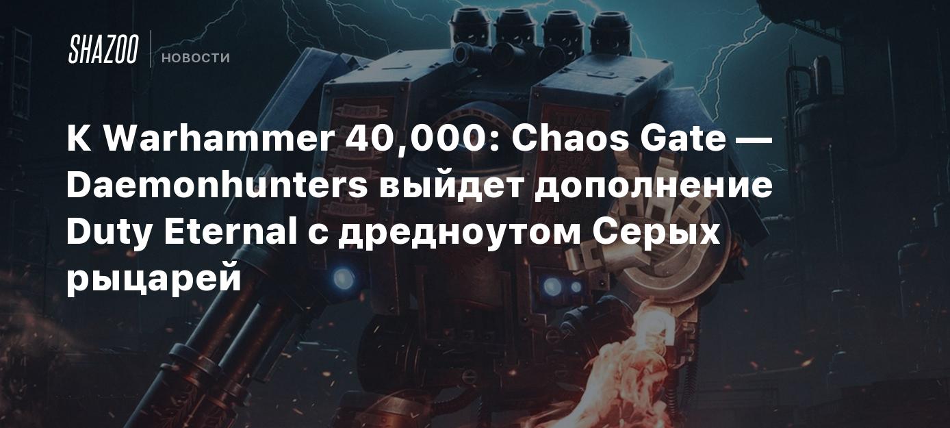 К Warhammer 40,000: Chaos Gate — Daemonhunters выйдет дополнение Duty  Eternal с дредноутом Серых рыцарей - Shazoo