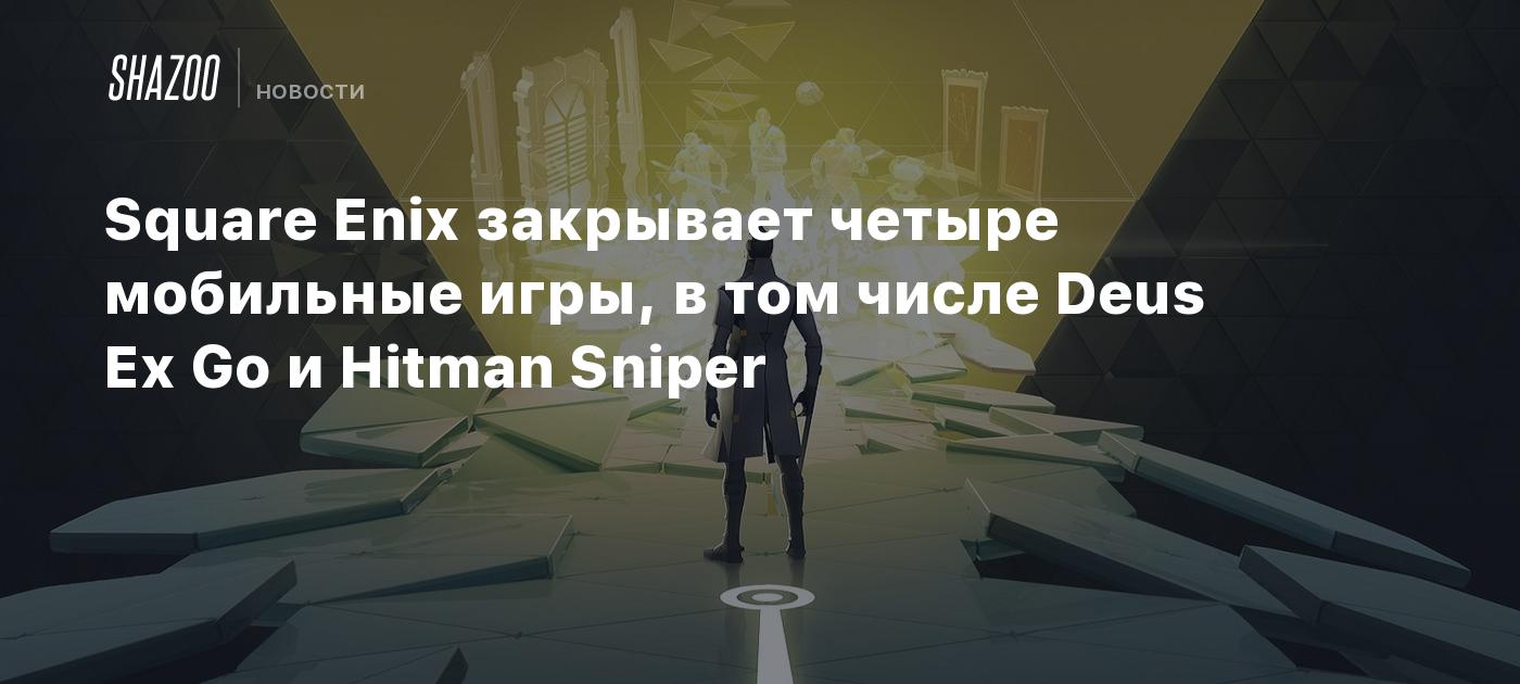 Square Enix закрывает четыре мобильные игры, в том числе Deus Ex Go и  Hitman Sniper - Shazoo