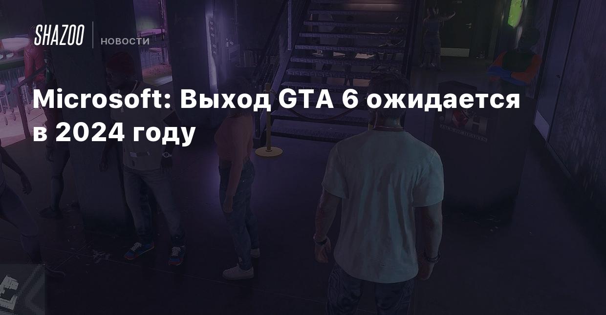 Microsoft: Выход GTA 6 ожидается в 2024 году - Shazoo