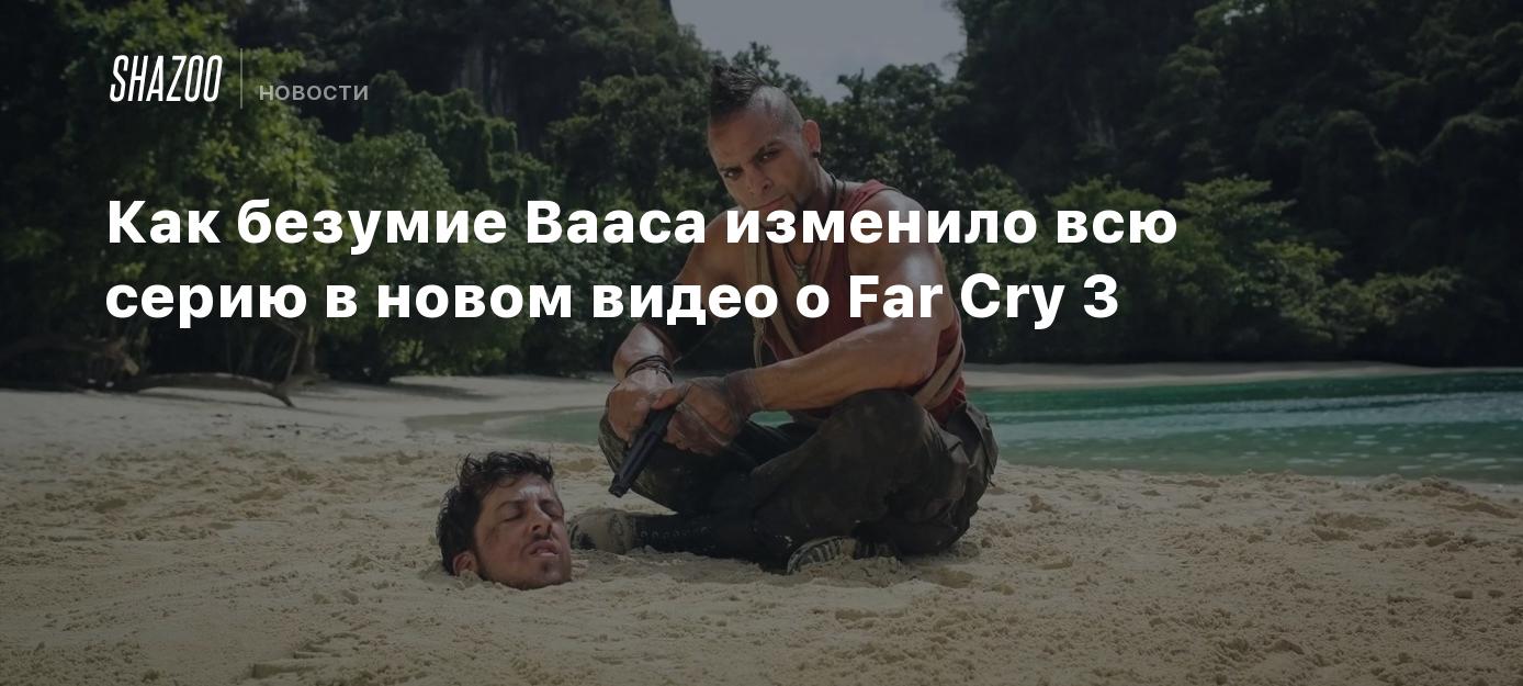 Как безумие Вааса изменило всю серию в новом видео о Far Cry 3 - Shazoo