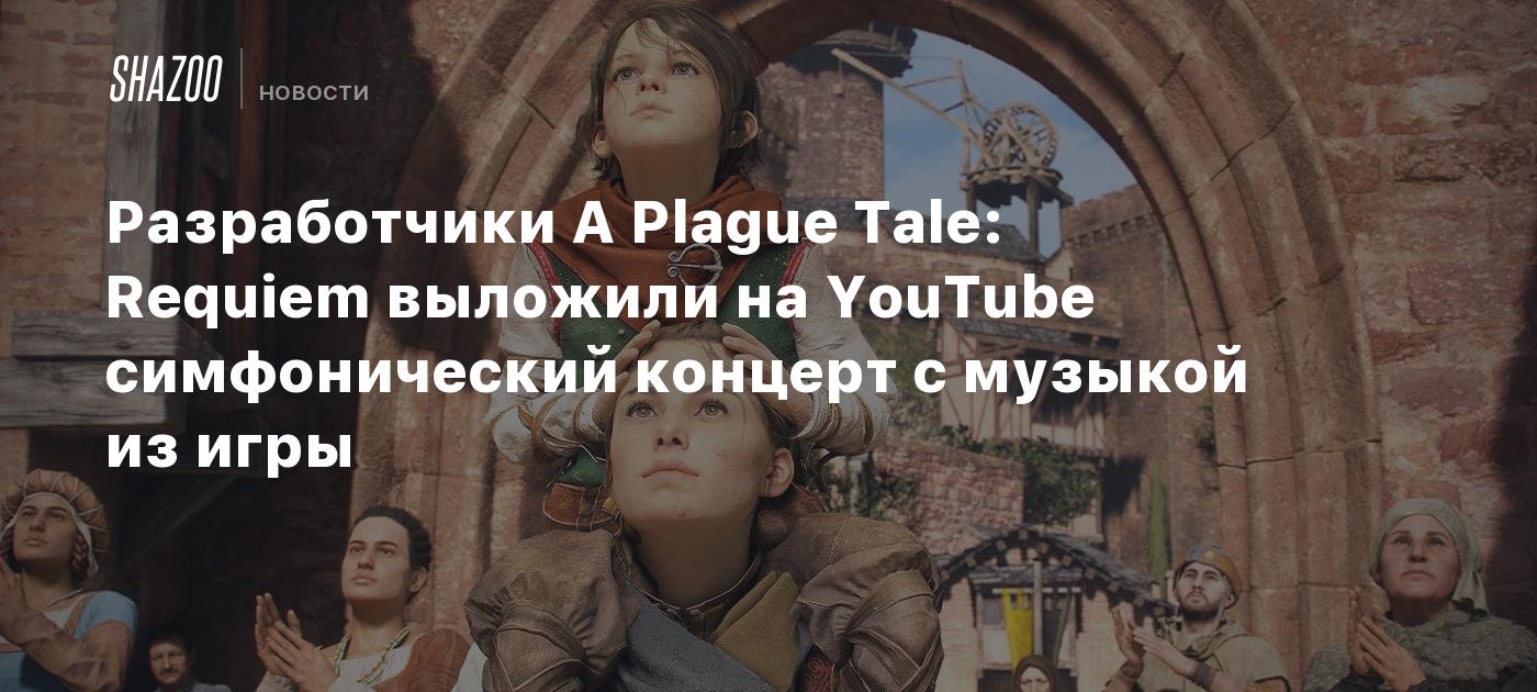 Разработчики A Plague Tale: Requiem выложили на YouTube симфонический  концерт с музыкой из игры - Shazoo