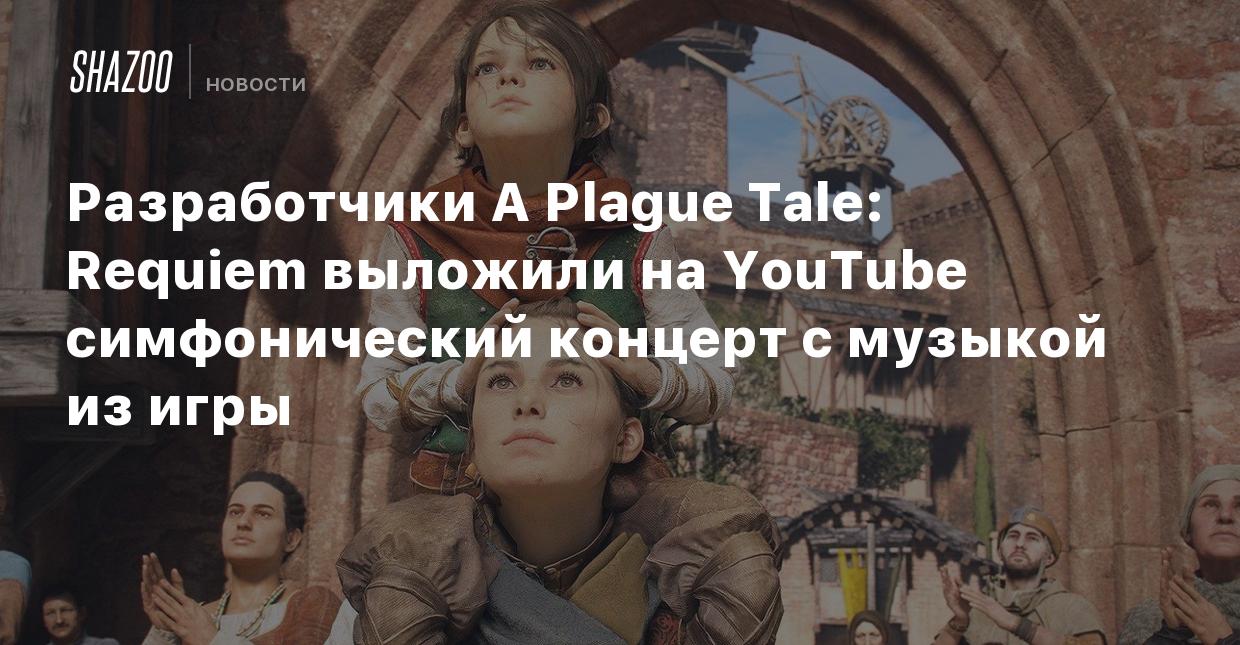 Разработчики A Plague Tale: Requiem выложили на YouTube симфонический  концерт с музыкой из игры - Shazoo