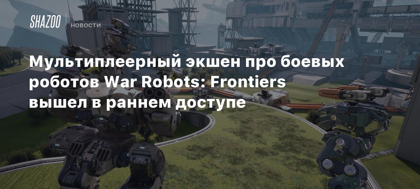 Мультиплеерный экшен про боевых роботов War Robots: Frontiers вышел в  раннем доступе - Shazoo