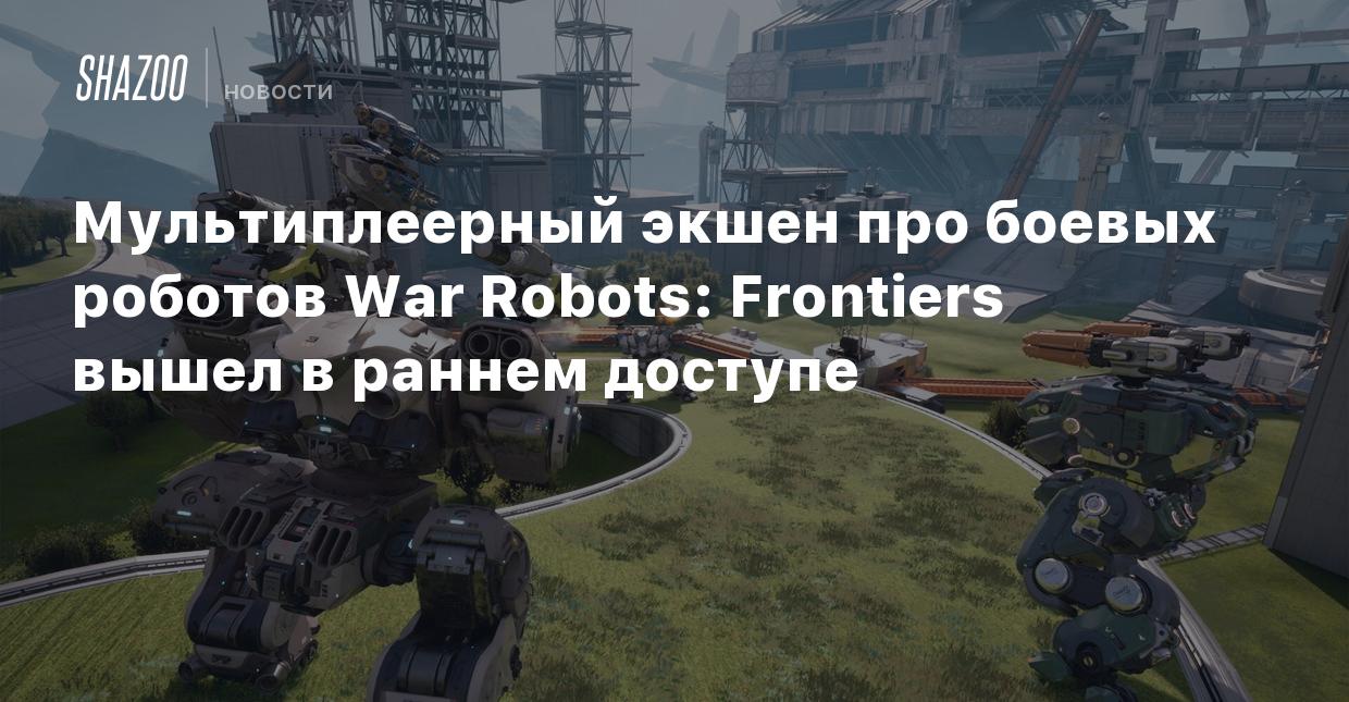 Мультиплеерный экшен про боевых роботов War Robots: Frontiers вышел в  раннем доступе - Shazoo