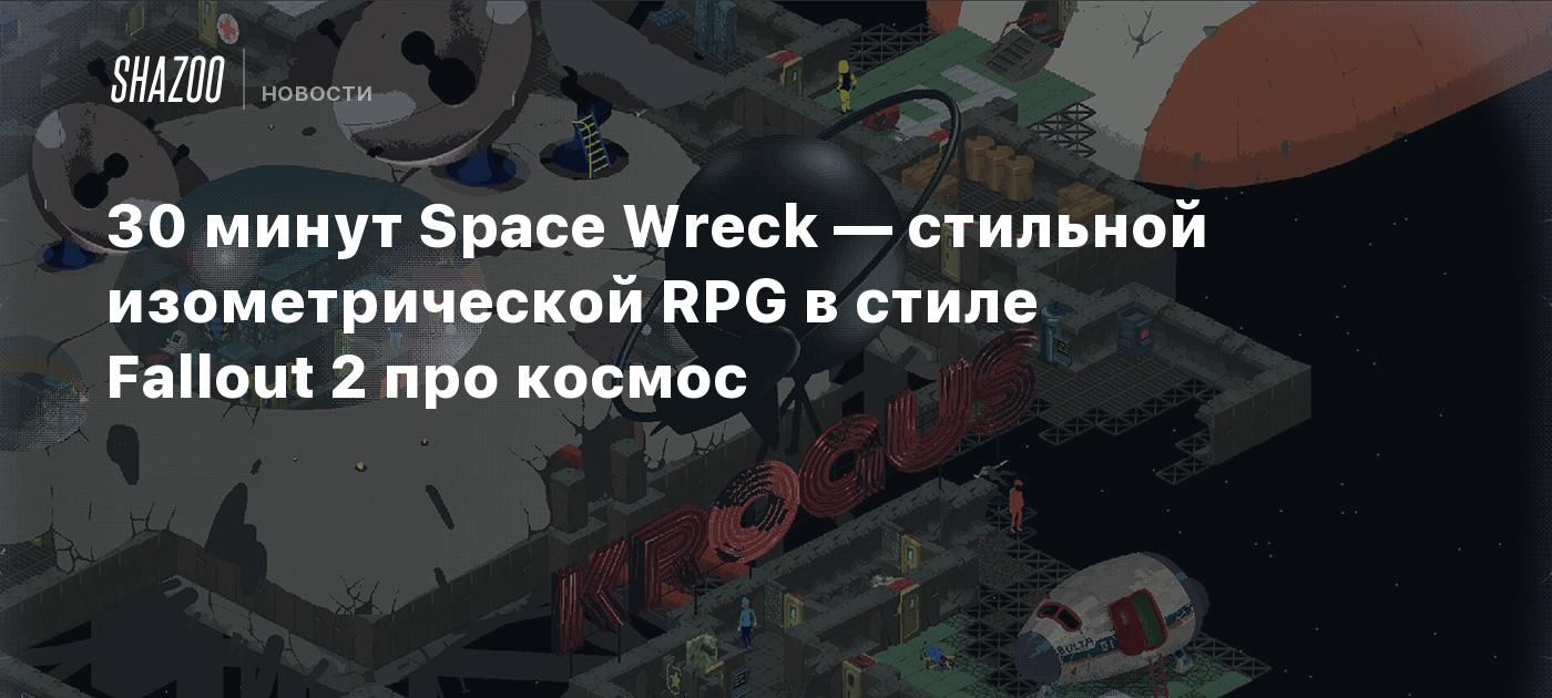 30 минут Space Wreck — стильной изометрической RPG в стиле Fallout 2 про  космос - Shazoo